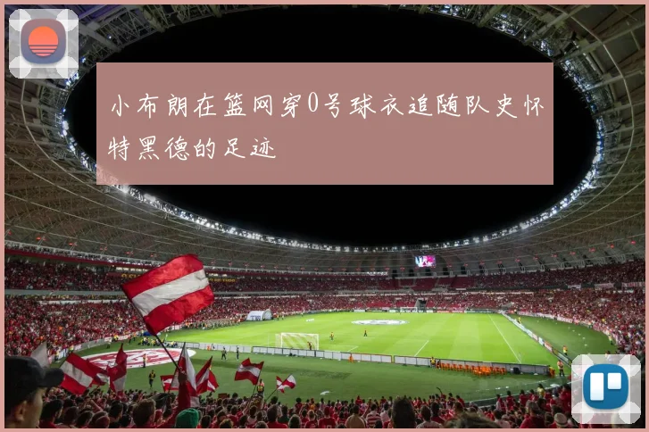 小布朗在篮网穿0号球衣追随队史怀特黑德的足迹