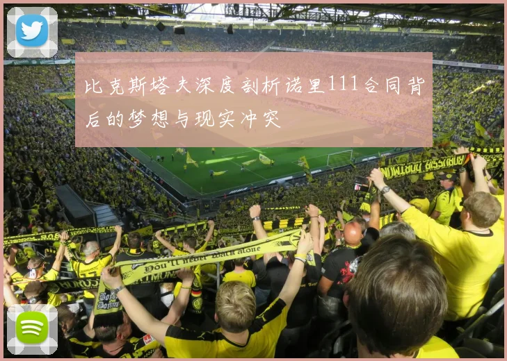 比克斯塔夫深度剖析诺里111合同背后的梦想与现实冲突