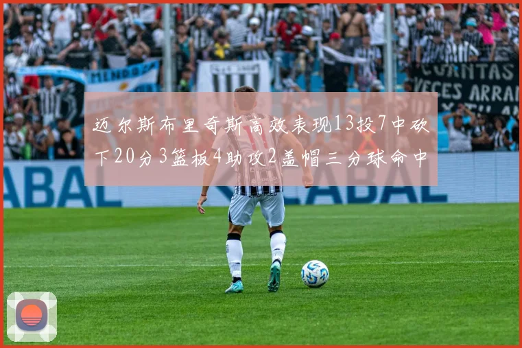 迈尔斯布里奇斯高效表现13投7中砍下20分3篮板4助攻2盖帽三分球命中率出色