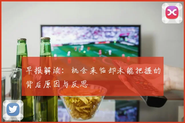 早报解读：机会来临却未能把握的背后原因与反思