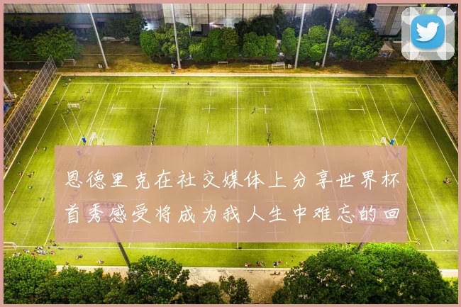 恩德里克在社交媒体上分享世界杯首秀感受将成为我人生中难忘的回忆