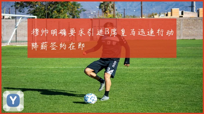 穆帅明确要求引进B席皇马迅速行动降薪签约在即