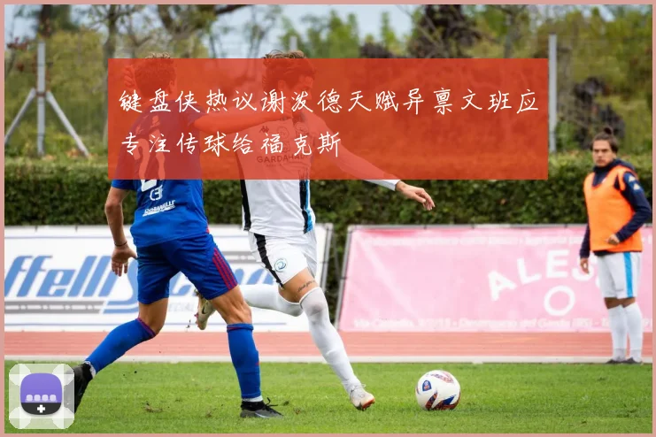 键盘侠热议谢泼德天赋异禀文班应专注传球给福克斯