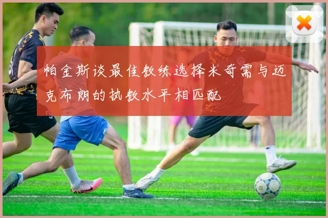 帕金斯谈最佳教练选择米奇需与迈克布朗的执教水平相匹配