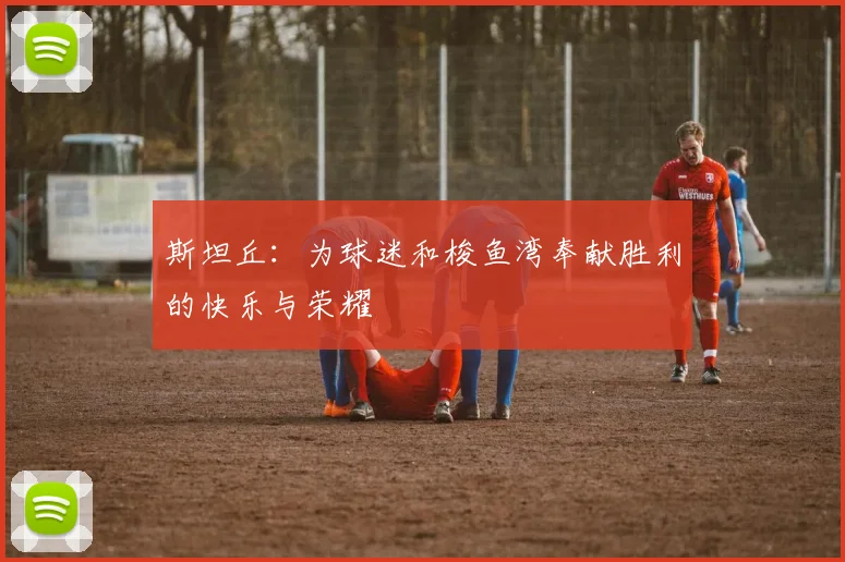 斯坦丘：为球迷和梭鱼湾奉献胜利的快乐与荣耀