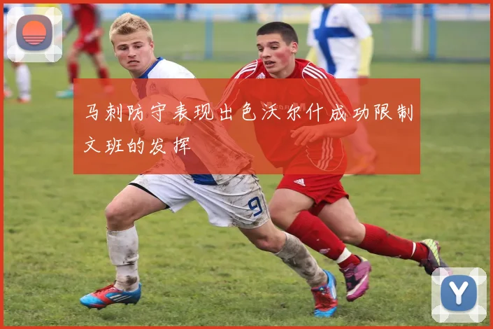 马刺防守表现出色沃尔什成功限制文班的发挥