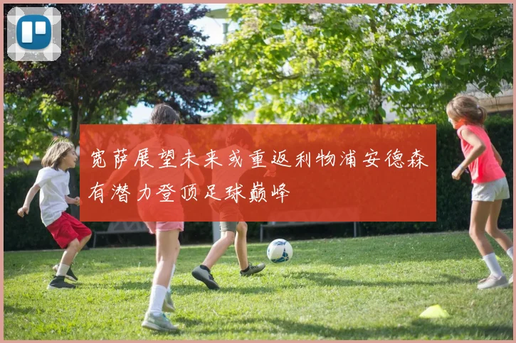 宽萨展望未来或重返利物浦安德森有潜力登顶足球巅峰