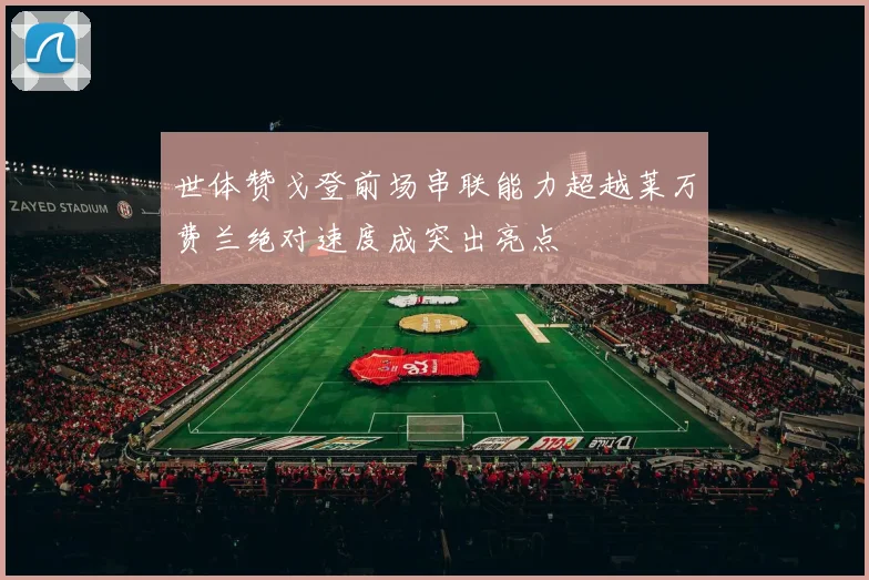 世体赞戈登前场串联能力超越莱万费兰绝对速度成突出亮点