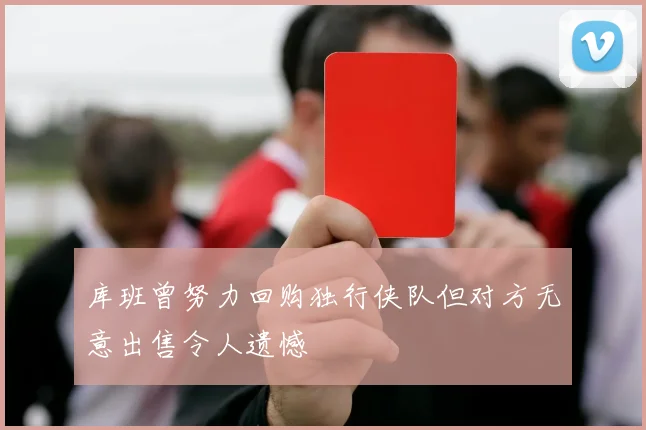 库班曾努力回购独行侠队但对方无意出售令人遗憾