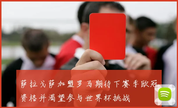 萨拉戈萨加盟罗马期待下赛季欧冠资格并渴望参与世界杯挑战