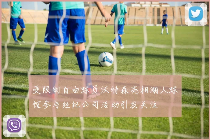 受限制自由球员沃特森亮相湖人球馆参与经纪公司活动引发关注