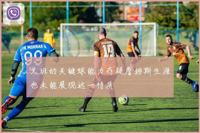 文班的关键球能力存疑詹姆斯生涯也未能展现这一特质